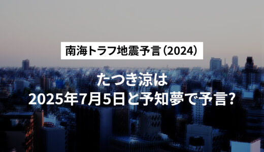 南海トラフ地震予言(2024) ｜たつき涼は2025年7月5日と予知夢で予言?